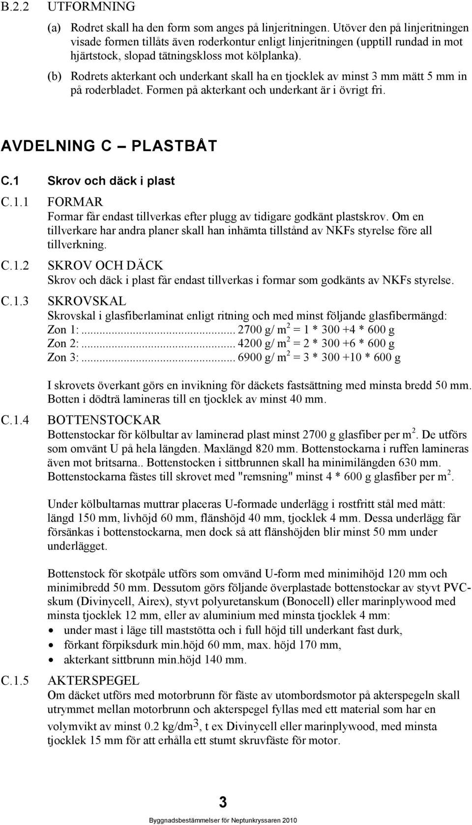 (b) Rodrets akterkant och underkant skall ha en tjocklek av minst 3 mm mätt 5 mm in på roderbladet. Formen på akterkant och underkant är i övrigt fri. AVDELNING C PLASTBÅT C.