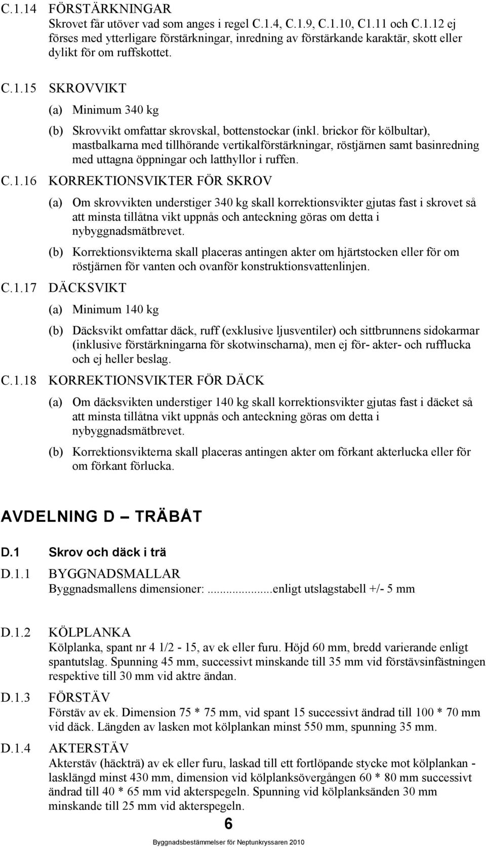 brickor för kölbultar), mastbalkarna med tillhörande vertikalförstärkningar, röstjärnen samt basinredning med uttagna öppningar och latthyllor i ruffen. C.1.