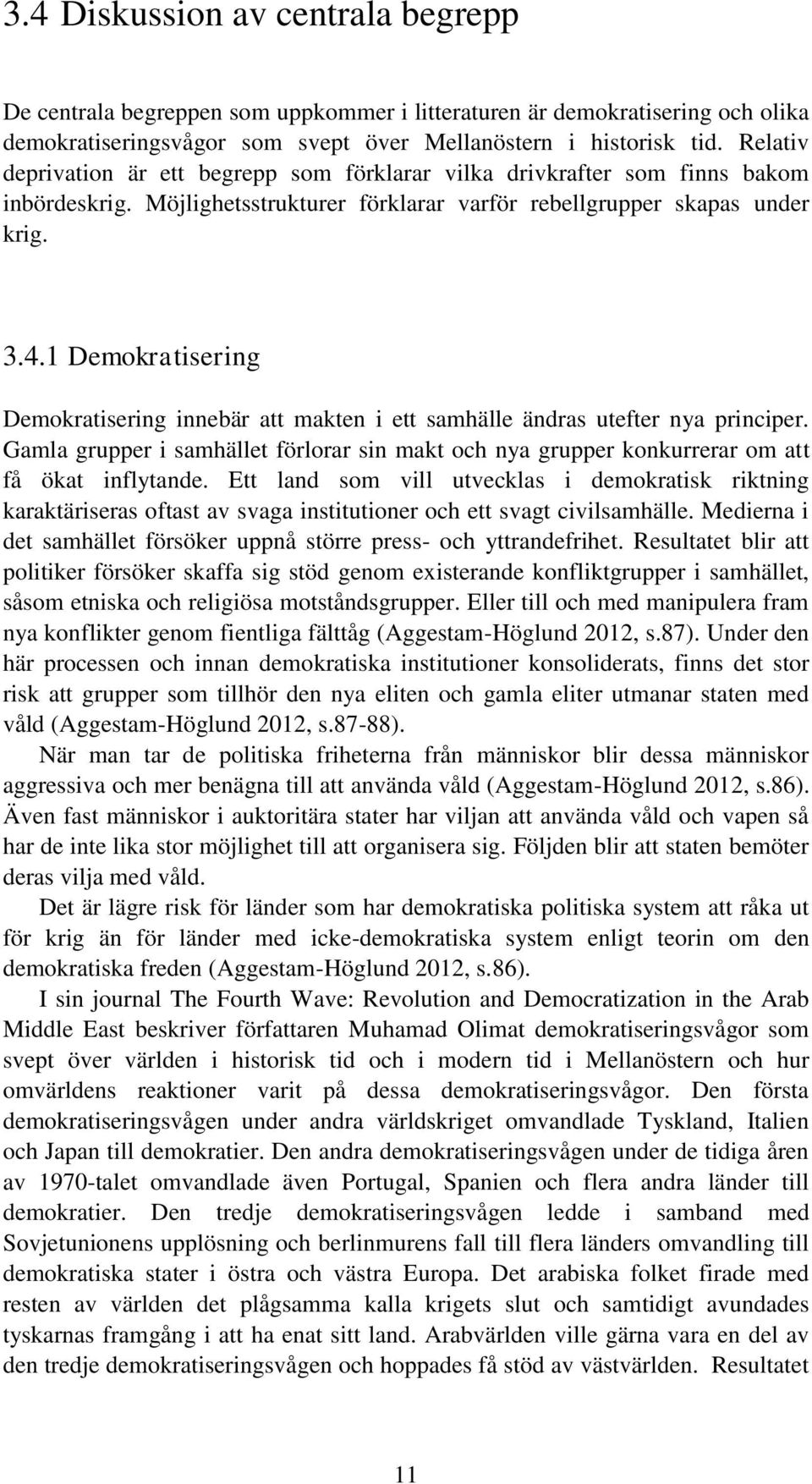 1 Demokratisering Demokratisering innebär att makten i ett samhälle ändras utefter nya principer. Gamla grupper i samhället förlorar sin makt och nya grupper konkurrerar om att få ökat inflytande.