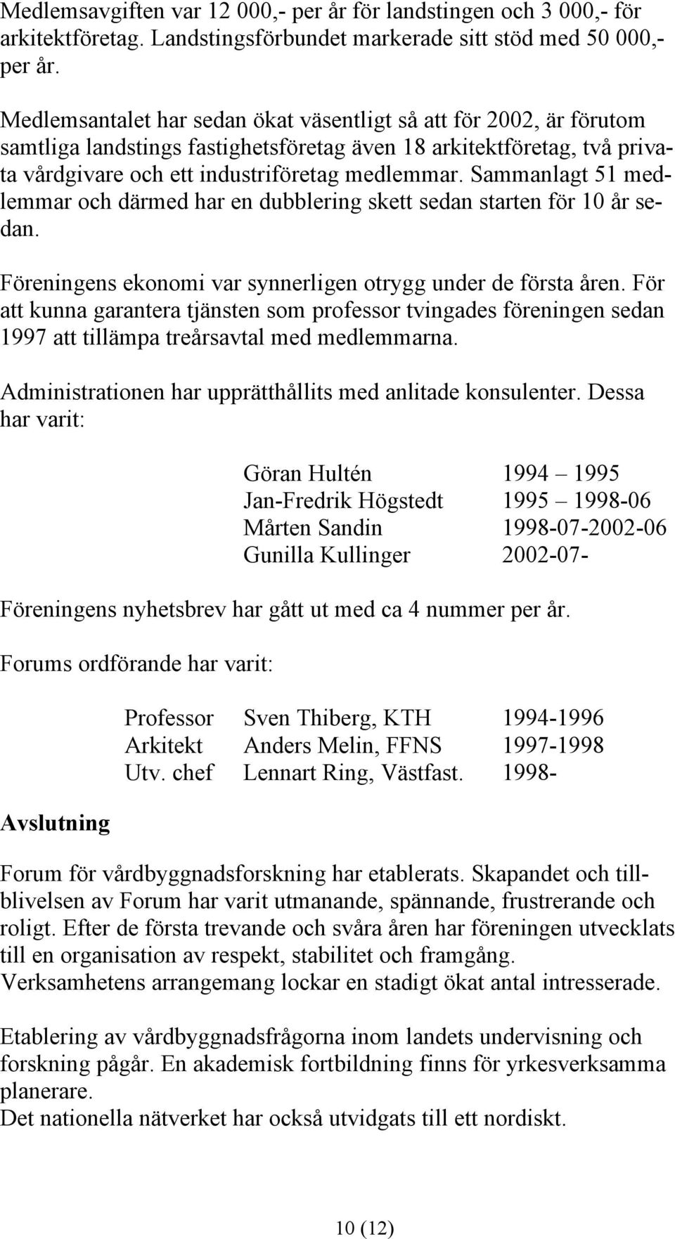 Sammanlagt 51 medlemmar och därmed har en dubblering skett sedan starten för 10 år sedan. Föreningens ekonomi var synnerligen otrygg under de första åren.