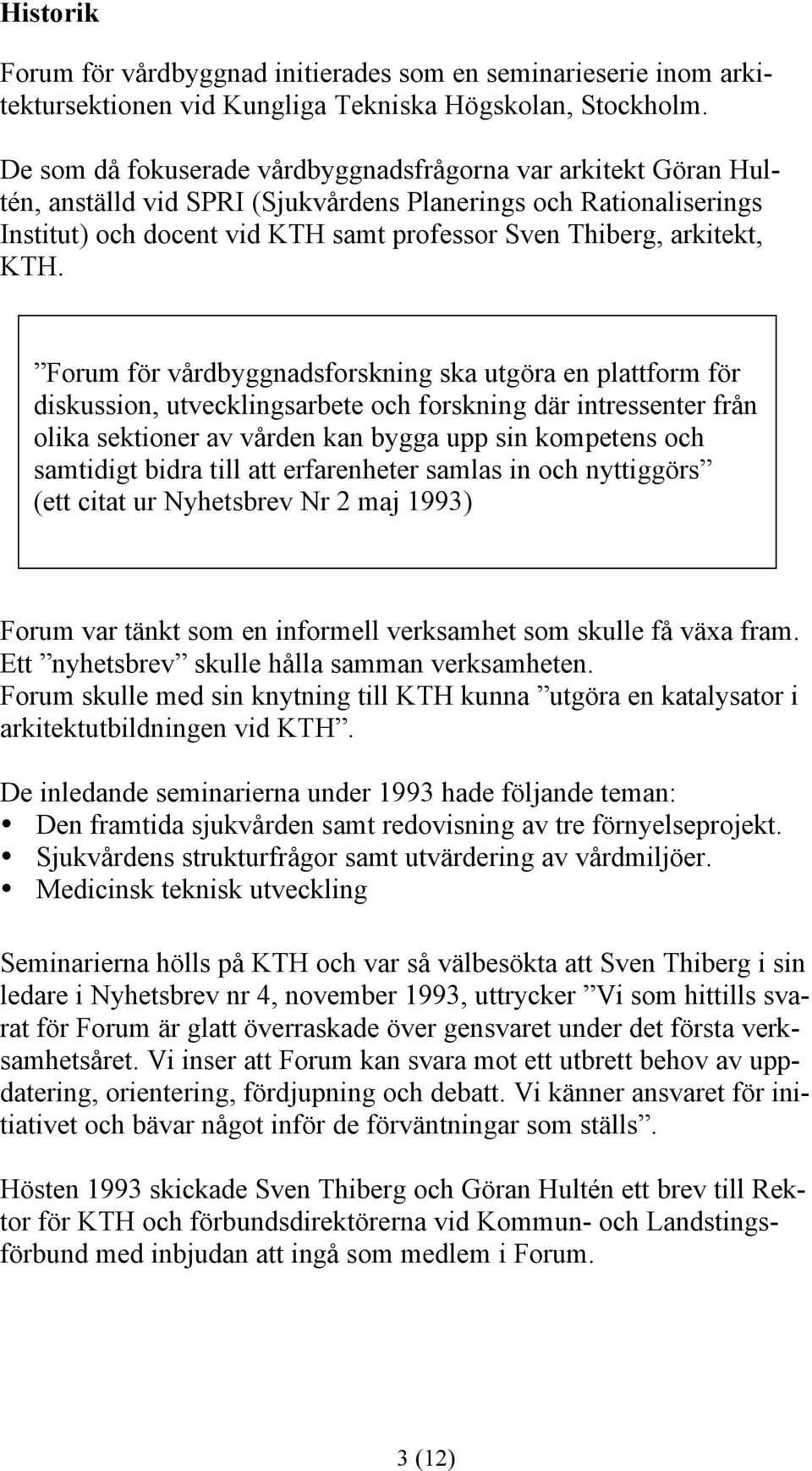 KTH. Forum för vårdbyggnadsforskning ska utgöra en plattform för diskussion, utvecklingsarbete och forskning där intressenter från olika sektioner av vården kan bygga upp sin kompetens och samtidigt