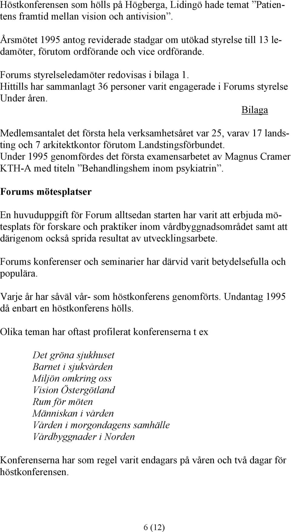 Hittills har sammanlagt 36 personer varit engagerade i Forums styrelse Under åren.