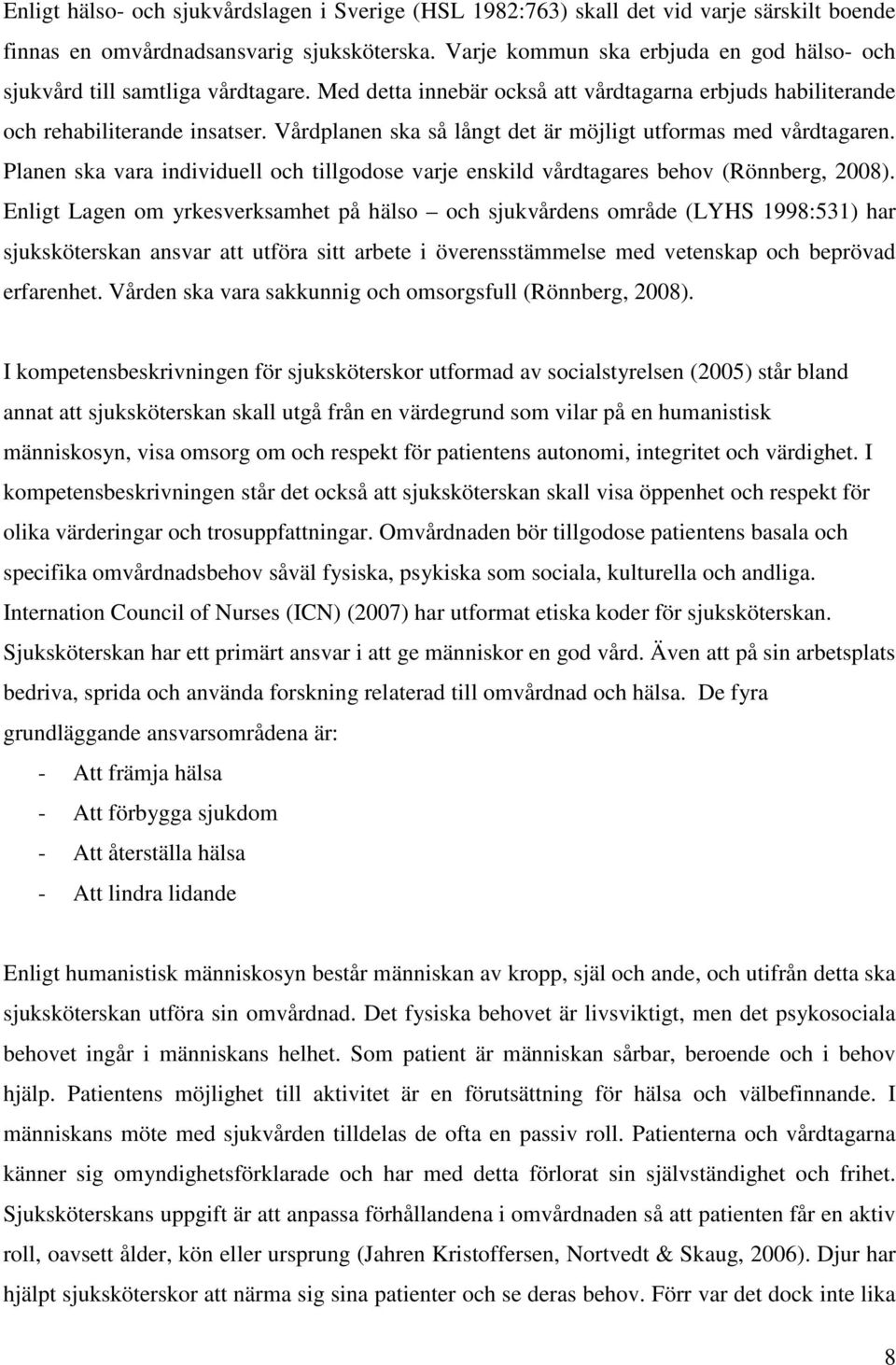 Vårdplanen ska så långt det är möjligt utformas med vårdtagaren. Planen ska vara individuell och tillgodose varje enskild vårdtagares behov (Rönnberg, 2008).