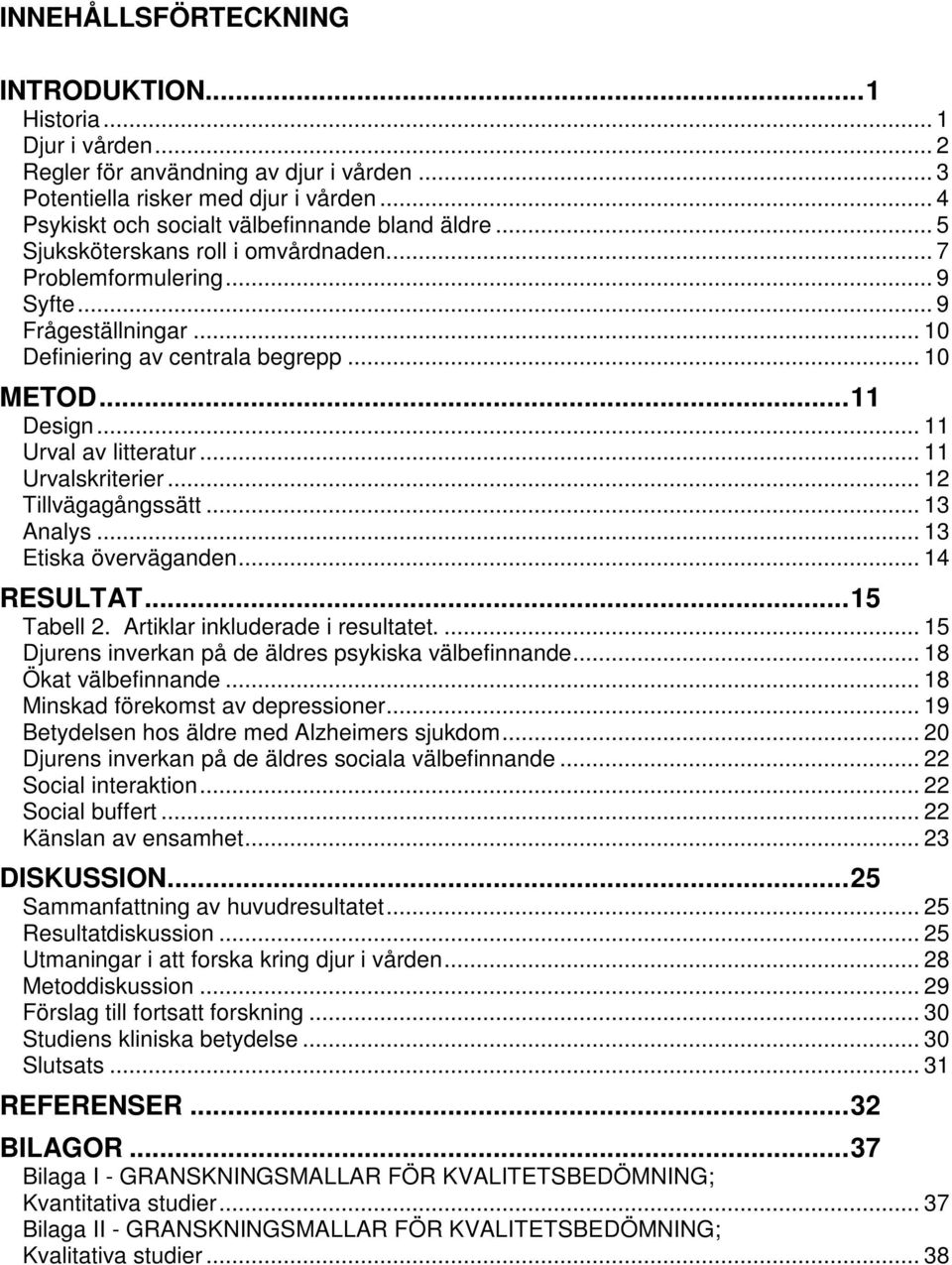 .. 11 Design... 11 Urval av litteratur... 11 Urvalskriterier... 12 Tillvägagångssätt... 13 Analys... 13 Etiska överväganden... 14 RESULTAT... 15 Tabell 2. Artiklar inkluderade i resultatet.