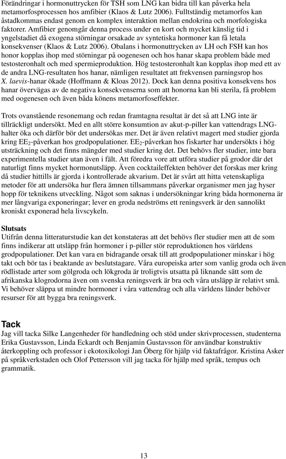 Amfibier genomgår denna process under en kort och mycket känslig tid i yngelstadiet då exogena störningar orsakade av syntetiska hormoner kan få letala konsekvenser (Klaos & Lutz 2006).