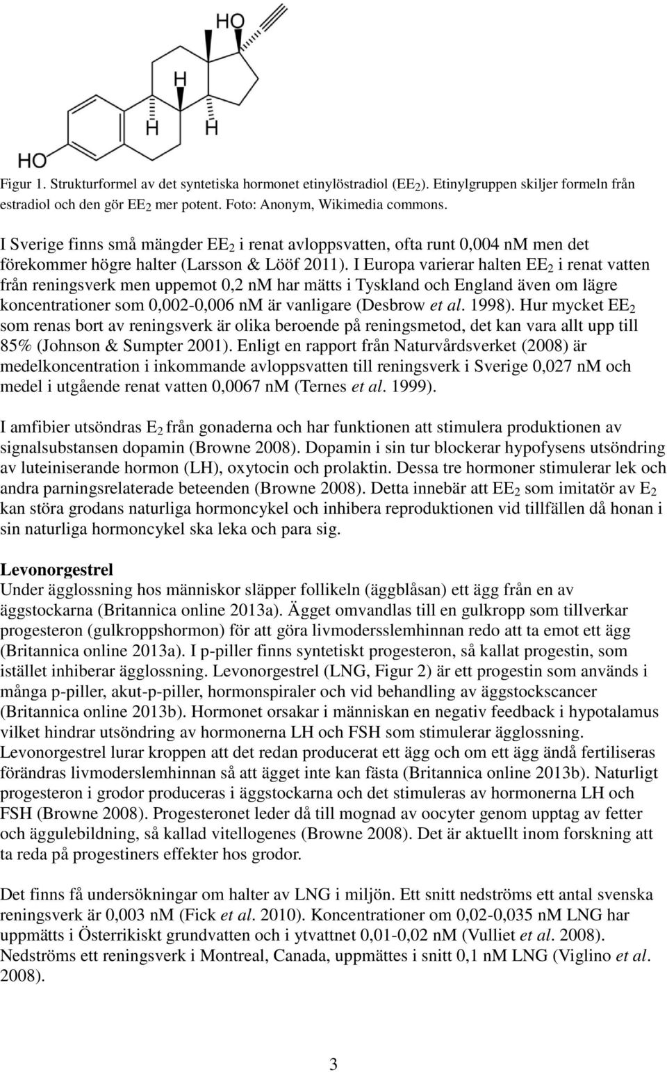 I Europa varierar halten EE 2 i renat vatten från reningsverk men uppemot 0,2 nm har mätts i Tyskland och England även om lägre koncentrationer som 0,002-0,006 nm är vanligare (Desbrow et al. 1998).