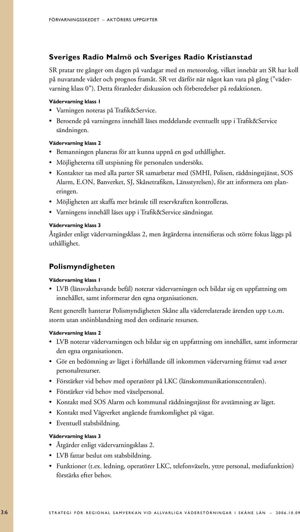 Vädervarning klass 1 Varningen noteras på Trafik&Service. Beroende på varningens innehåll läses meddelande eventuellt upp i Trafik&Service sändningen.