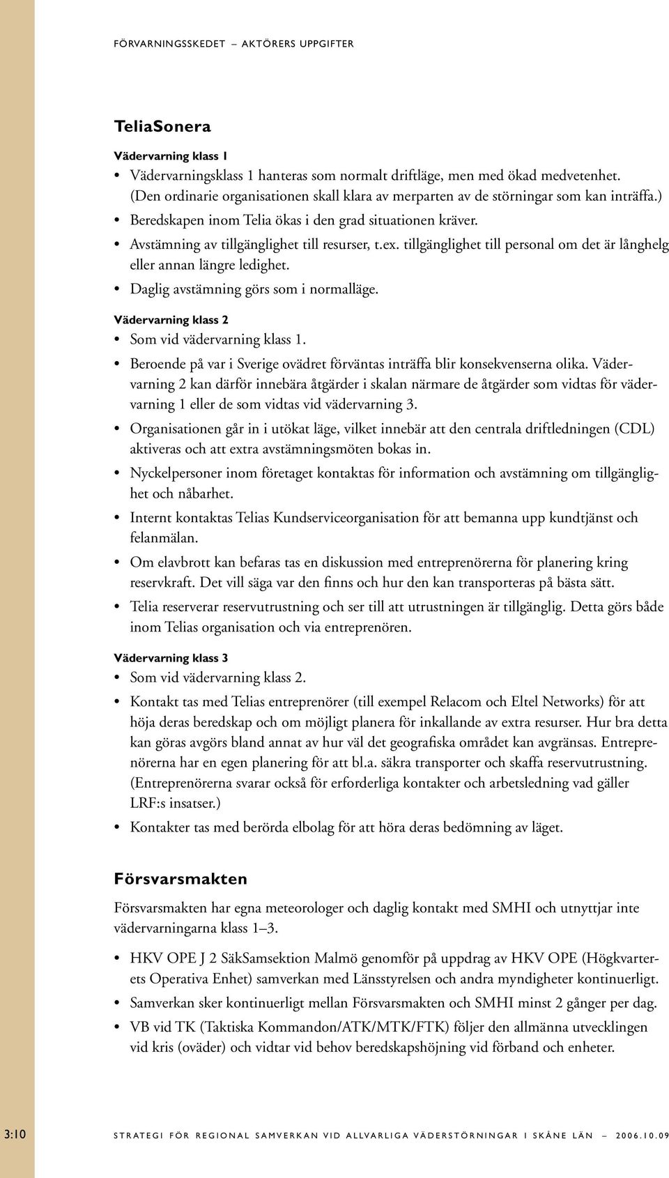 tillgänglighet till personal om det är långhelg eller annan längre ledighet. Daglig avstämning görs som i normalläge. Vädervarning klass 2 Som vid vädervarning klass 1.