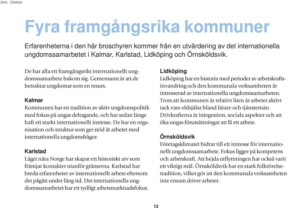 Kalmar Kommunen har en tradition av aktiv ungdomspolitik med fokus på ungas deltagande, och har sedan länge haft ett starkt internationellt intresse.