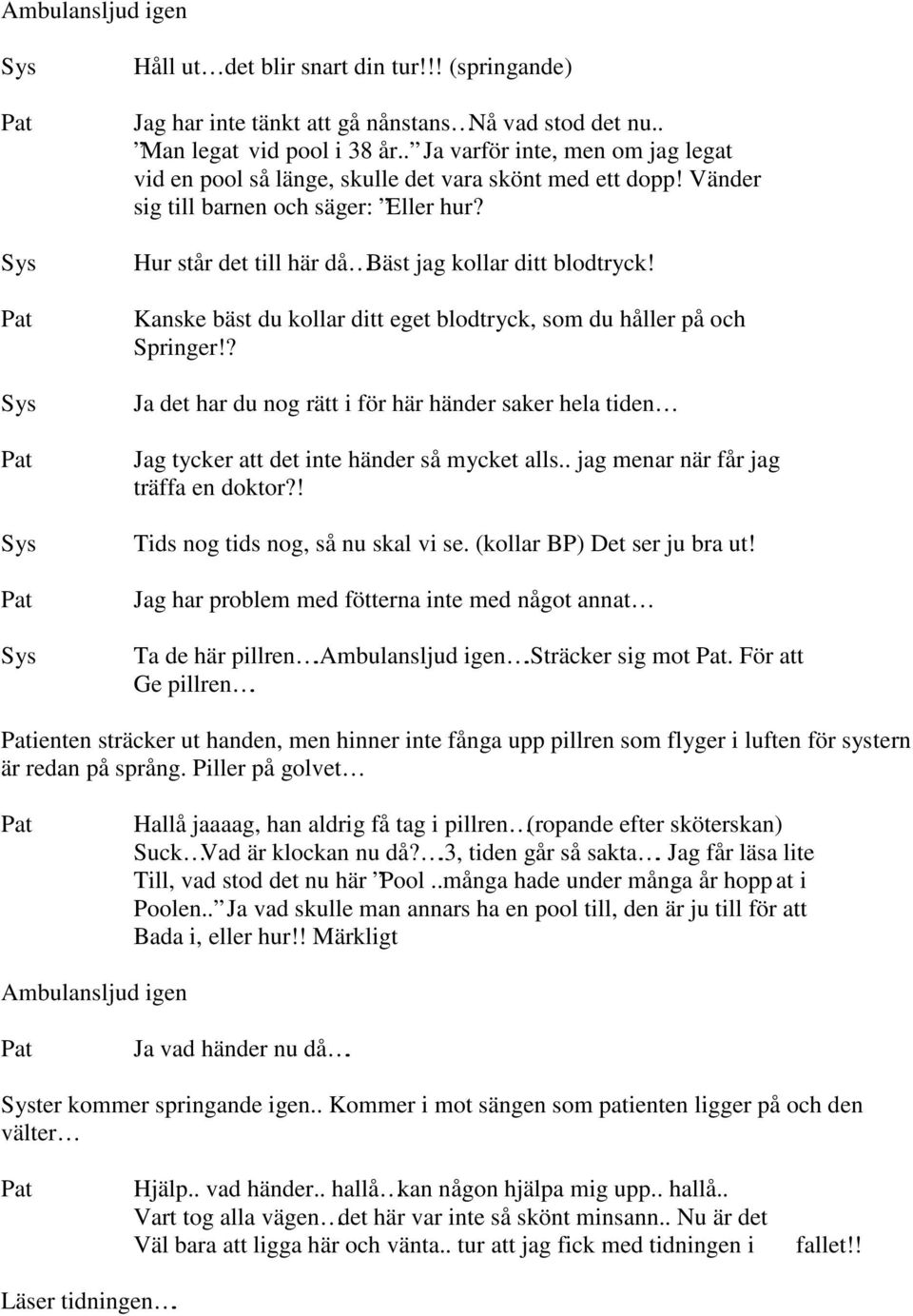 Kanske bäst du kollar ditt eget blodtryck, som du håller på och Springer!? Ja det har du nog rätt i för här händer saker hela tiden Jag tycker att det inte händer så mycket alls.