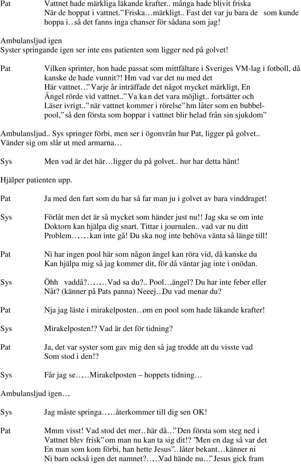 ! Hm vad var det nu med det Här vattnet Varje år inträffade det något mycket märkligt, En Ängel rörde vid vattnet.. Va ka n det vara möjligt.. fortsätter och Läser ivrigt.