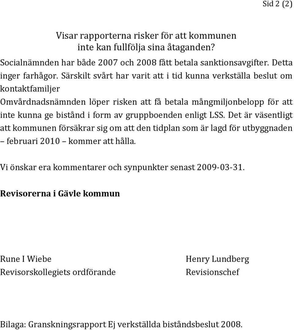 gruppboenden enligt LSS. Det är väsentligt att kommunen försäkrar sig om att den tidplan som är lagd för utbyggnaden februari 2010 kommer att hålla.