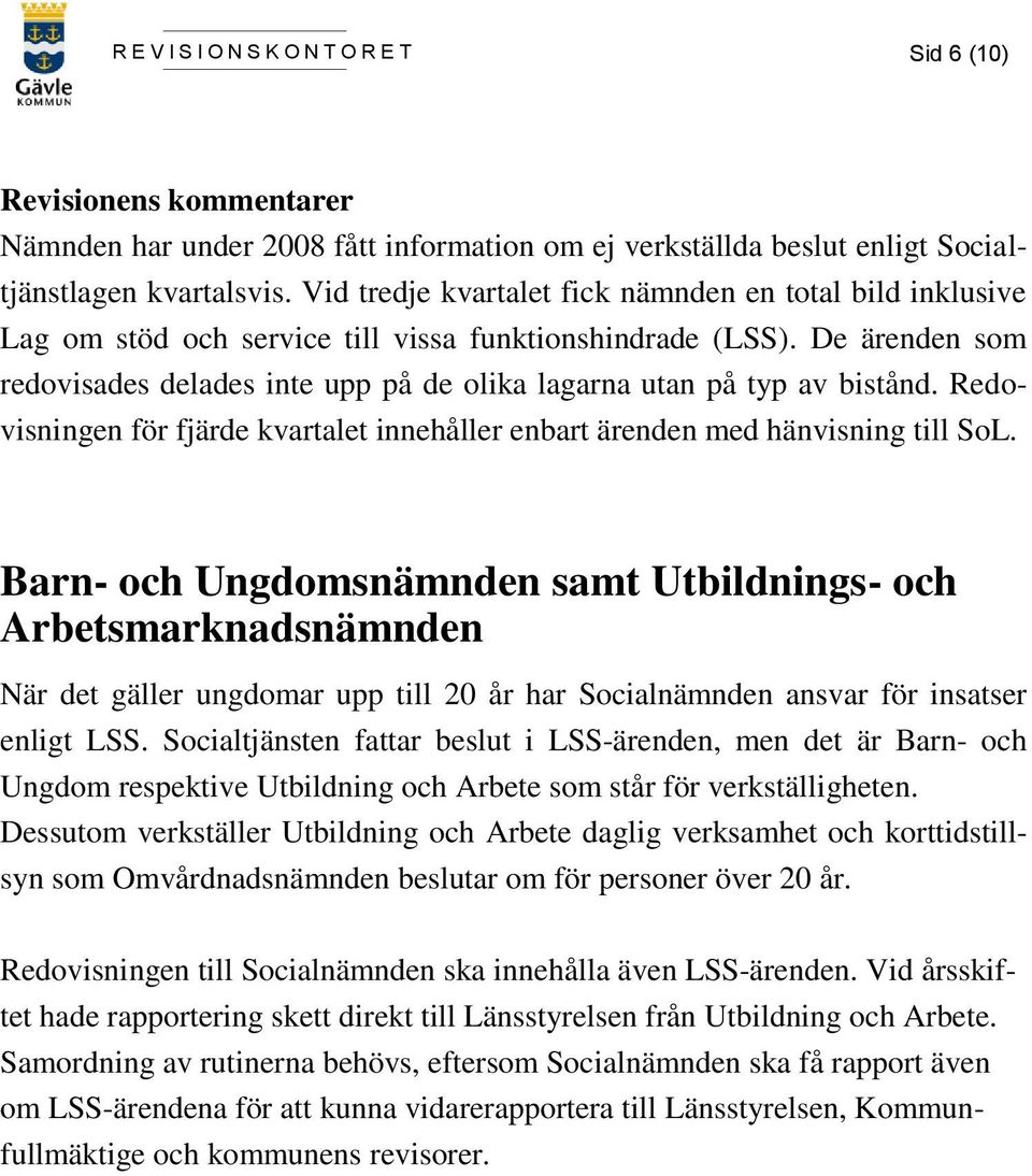 De ärenden som redovisades delades inte upp på de olika lagarna utan på typ av bistånd. Redovisningen för fjärde kvartalet innehåller enbart ärenden med hänvisning till SoL.
