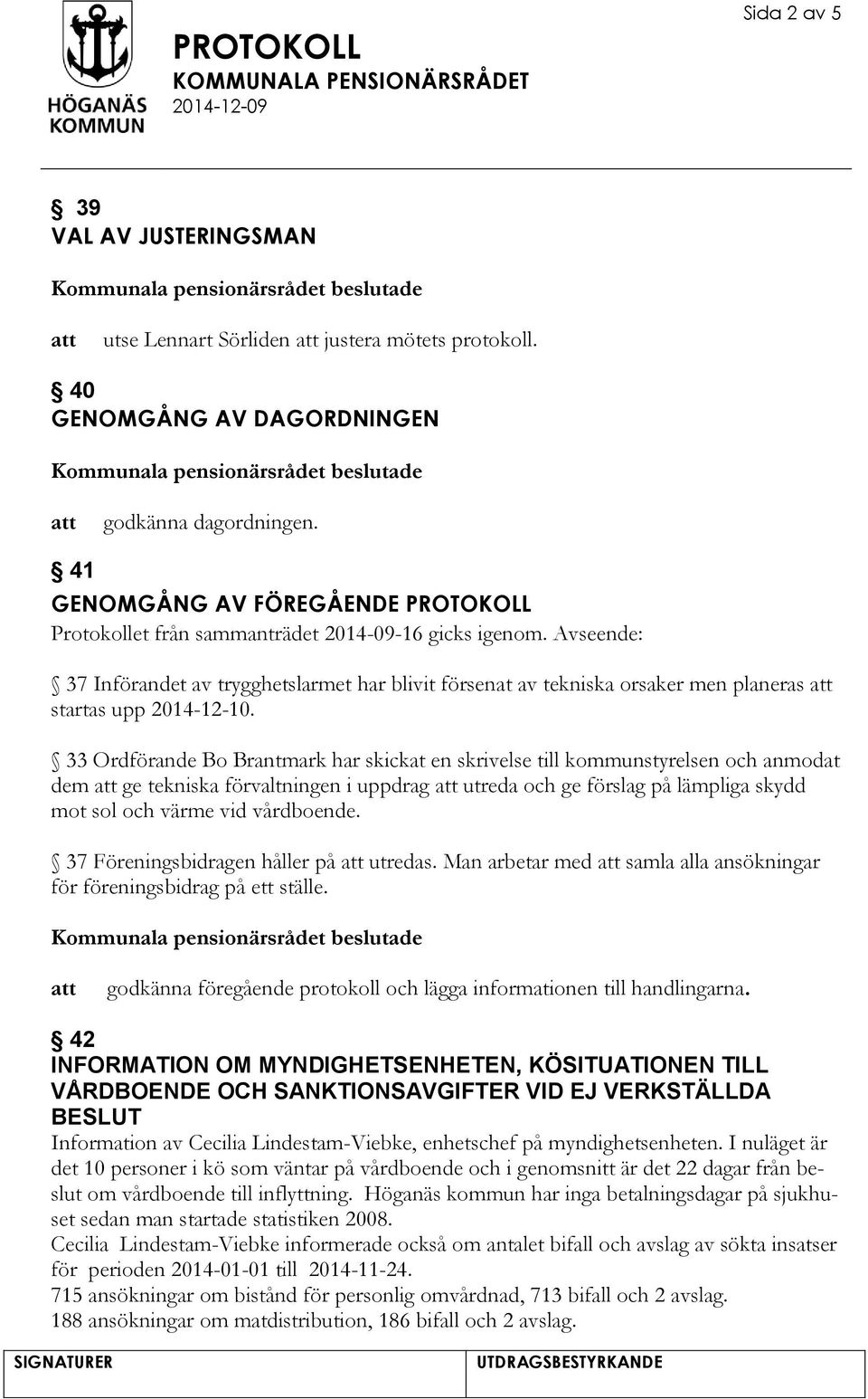 Avseende: 37 Införandet av trygghetslarmet har blivit försenat av tekniska orsaker men planeras startas upp 2014-12-10.