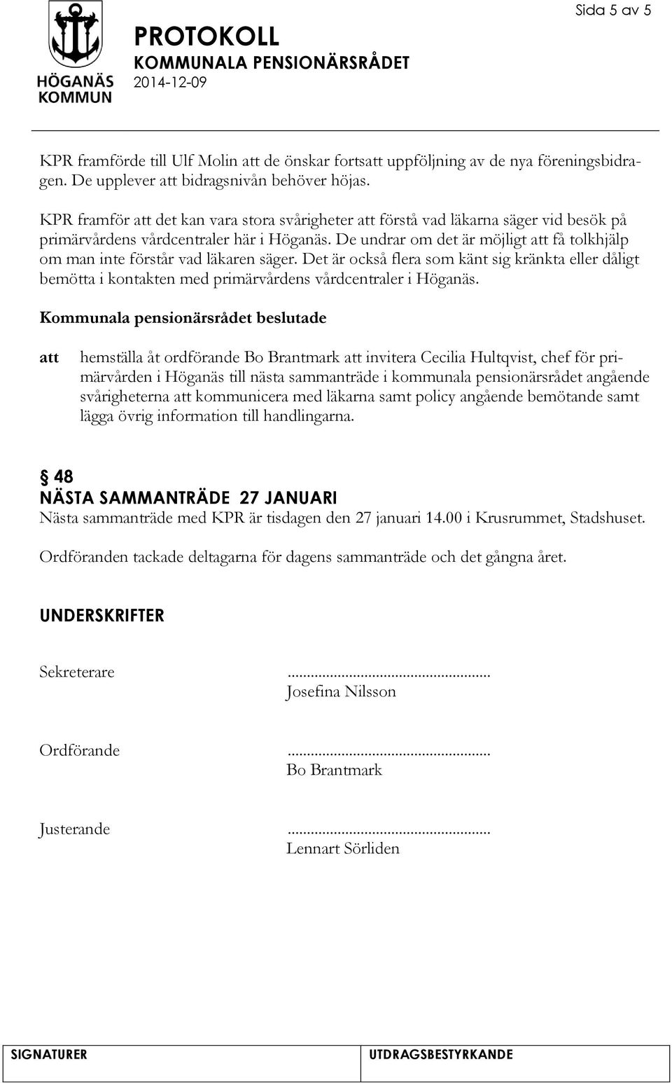 De undrar om det är möjligt få tolkhjälp om man inte förstår vad läkaren säger. Det är också flera som känt sig kränkta eller dåligt bemötta i kontakten med primärvårdens vårdcentraler i Höganäs.