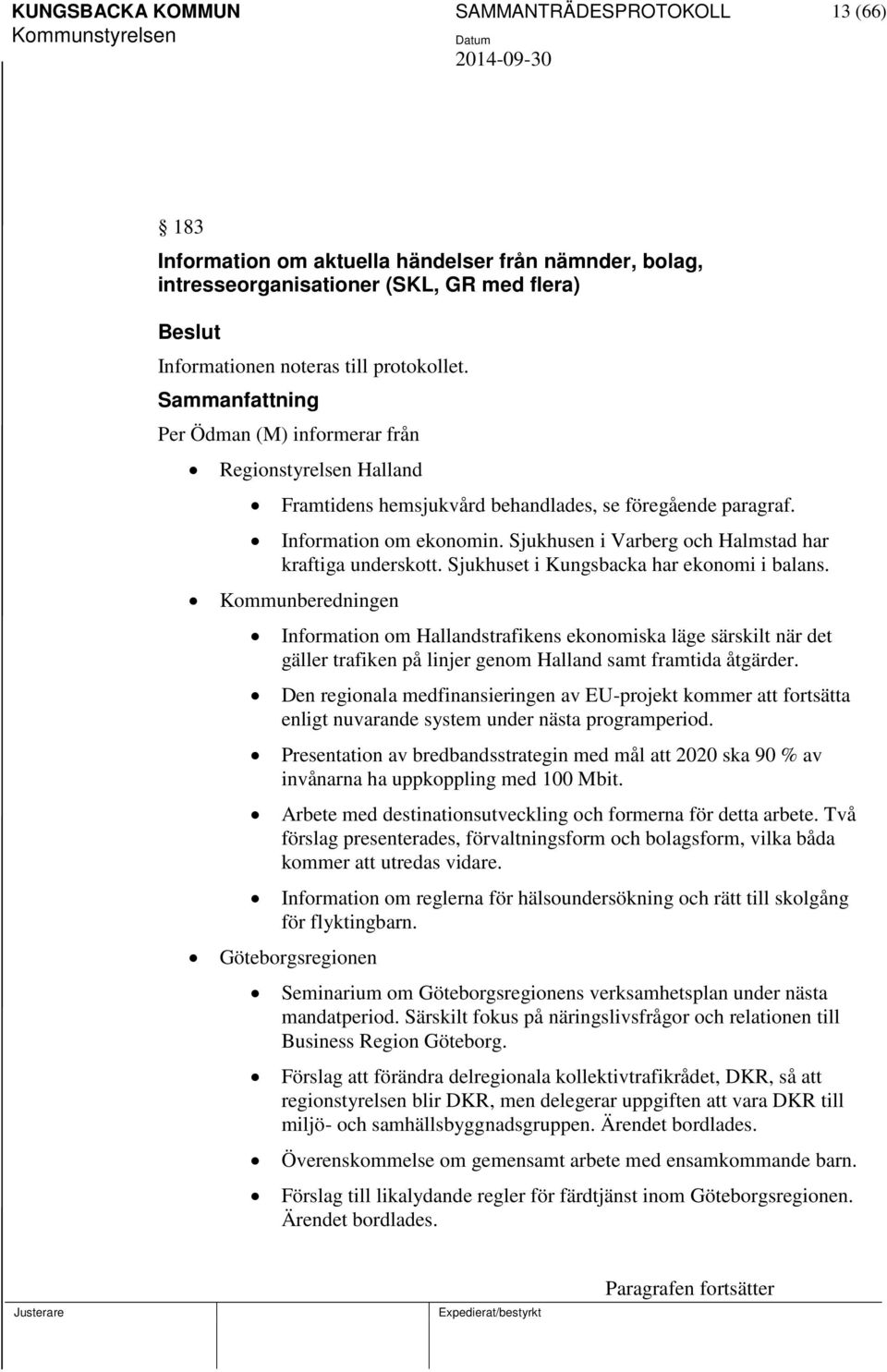 Sjukhuset i Kungsbacka har ekonomi i balans. Kommunberedningen Information om Hallandstrafikens ekonomiska läge särskilt när det gäller trafiken på linjer genom Halland samt framtida åtgärder.