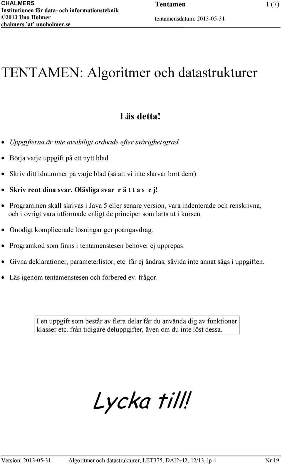 Programmen skall skrivas i Java 5 eller senare version, vara indenterade och renskrivna, och i övrigt vara utformade enligt de principer som lärts ut i kursen.