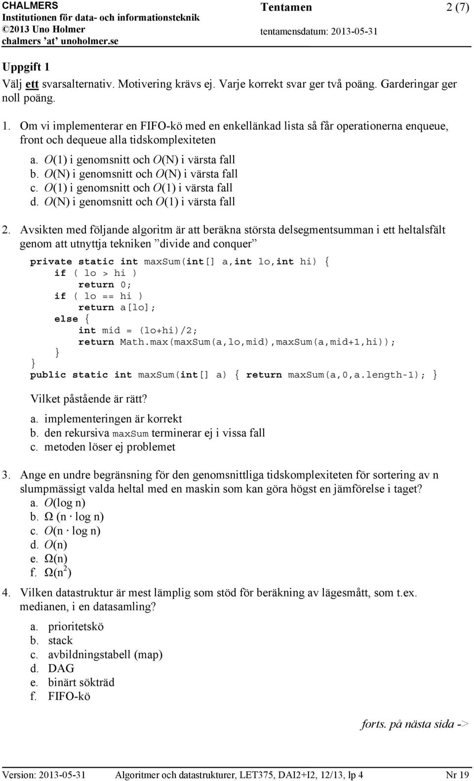 Avsikten med följande algoritm är att beräkna största delsegmentsumman i ett heltalsfält genom att utnyttja tekniken divide and conquer private static int maxsum(int[] a,int lo,int hi) { if ( lo > hi