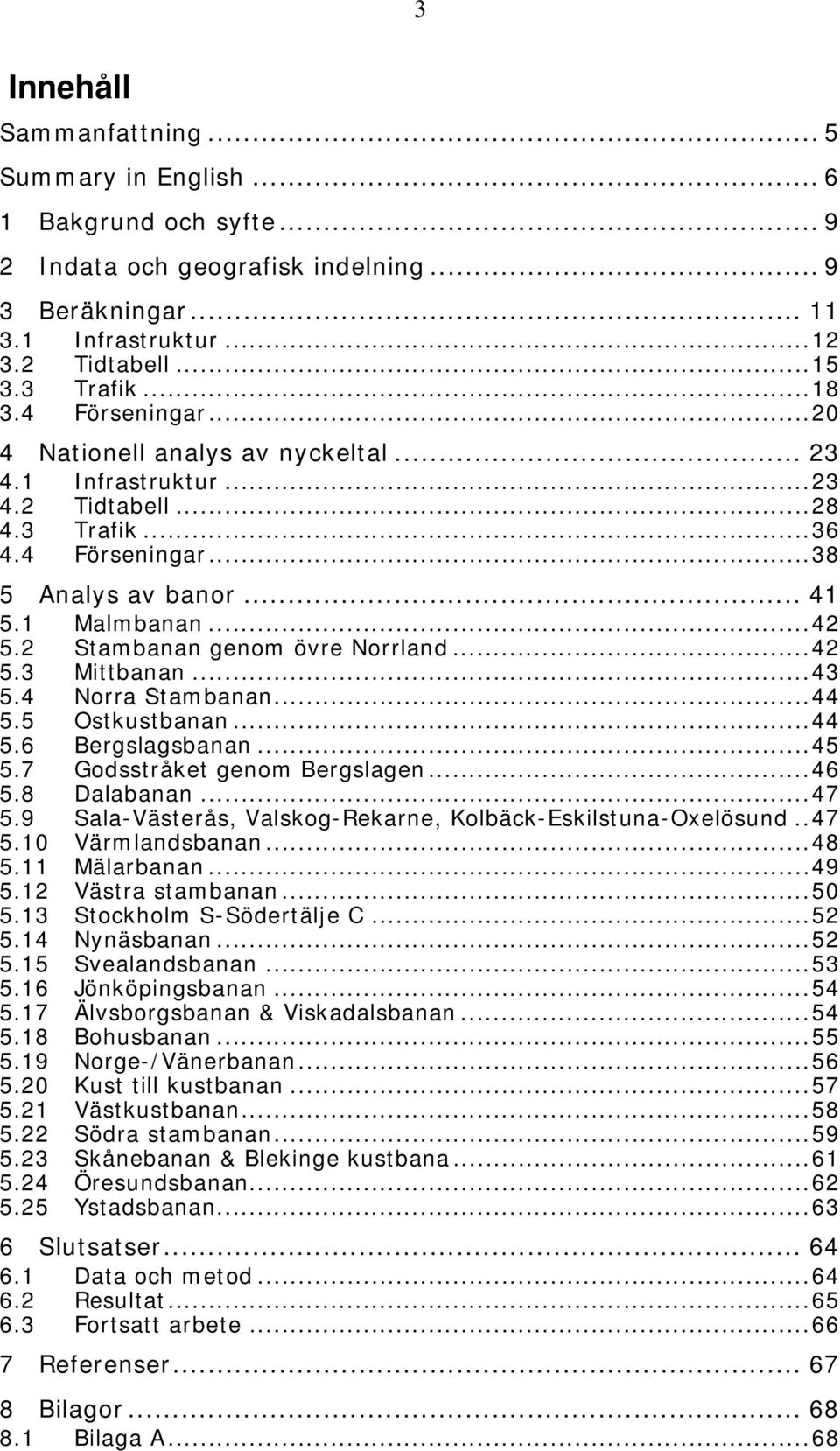 2 Stambanan genom övre Norrland...42 5.3 Mittbanan...43 5.4 Norra Stambanan...44 5.5 Ostkustbanan...44 5.6 Bergslagsbanan...45 5.7 Godsstråket genom Bergslagen...46 5.8 Dalabanan...47 5.