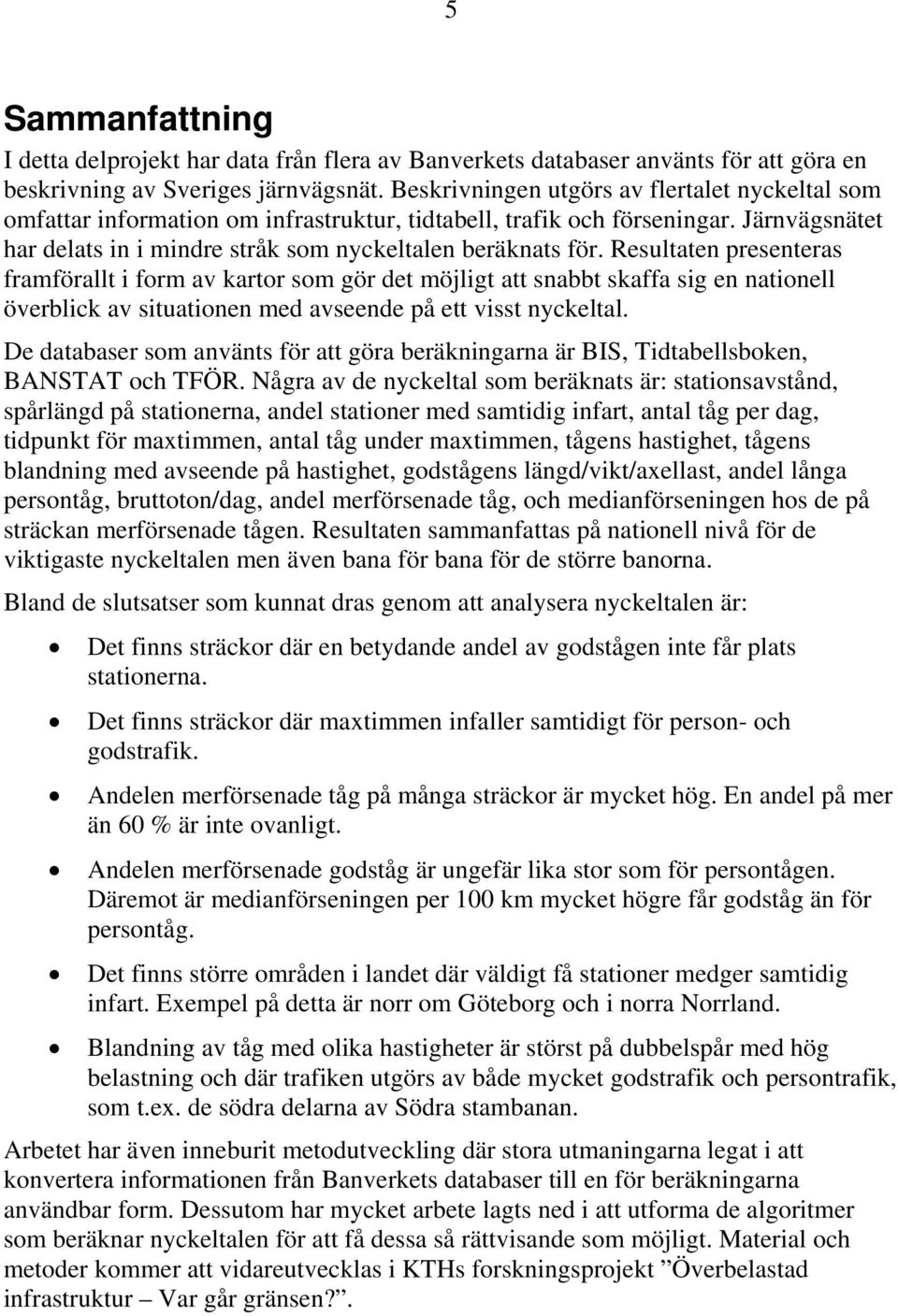 Resultaten presenteras framförallt i form av kartor som gör det möjligt att snabbt skaffa sig en nationell överblick av situationen med avseende på ett visst nyckeltal.