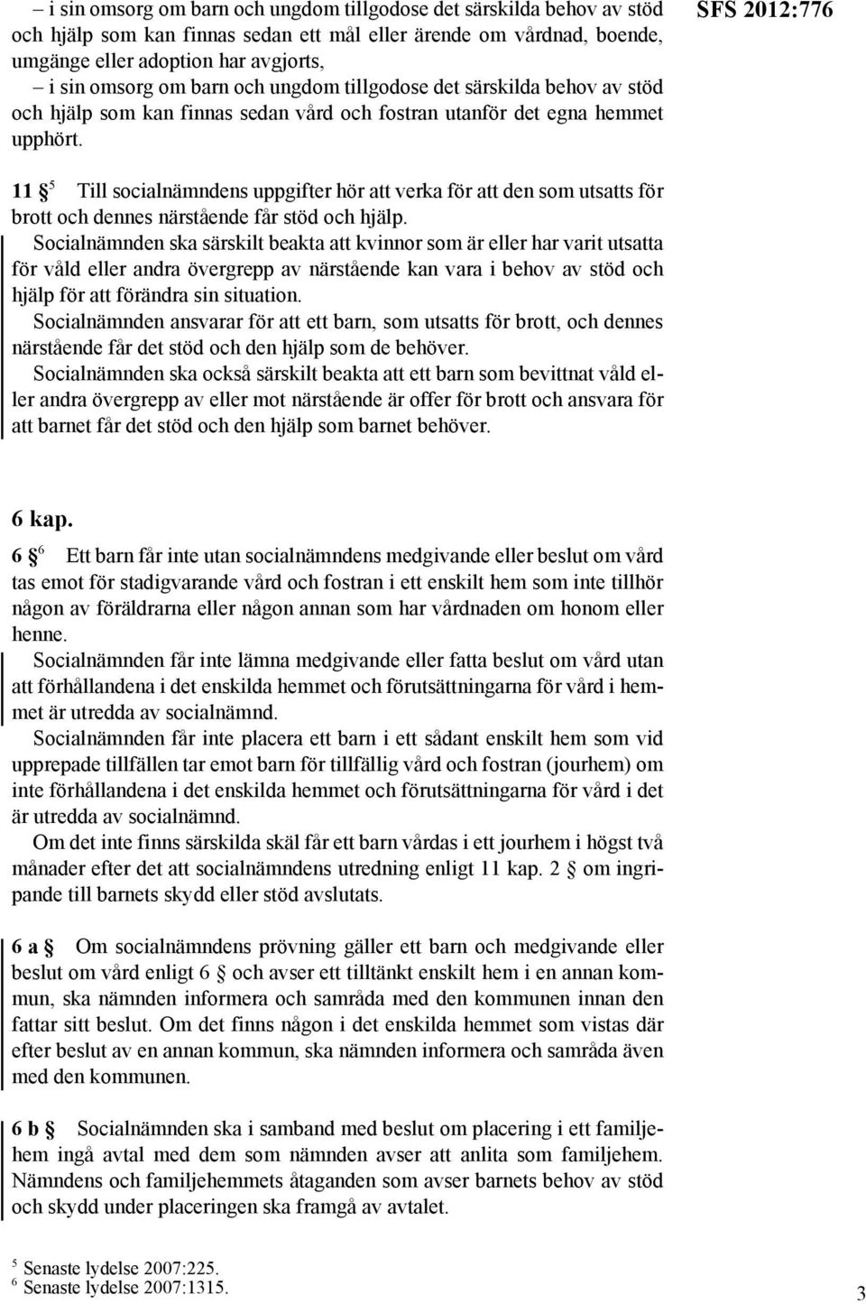 SFS 2012:776 11 5 Till socialnämndens uppgifter hör att verka för att den som utsatts för brott och dennes närstående får stöd och hjälp.