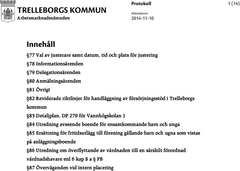 Vannhögskolan 1 84 Utredning avseende boende för ensamkommande barn och unga 85 Ersättning för fritidsutlägg till förening gällande barn och ugna som