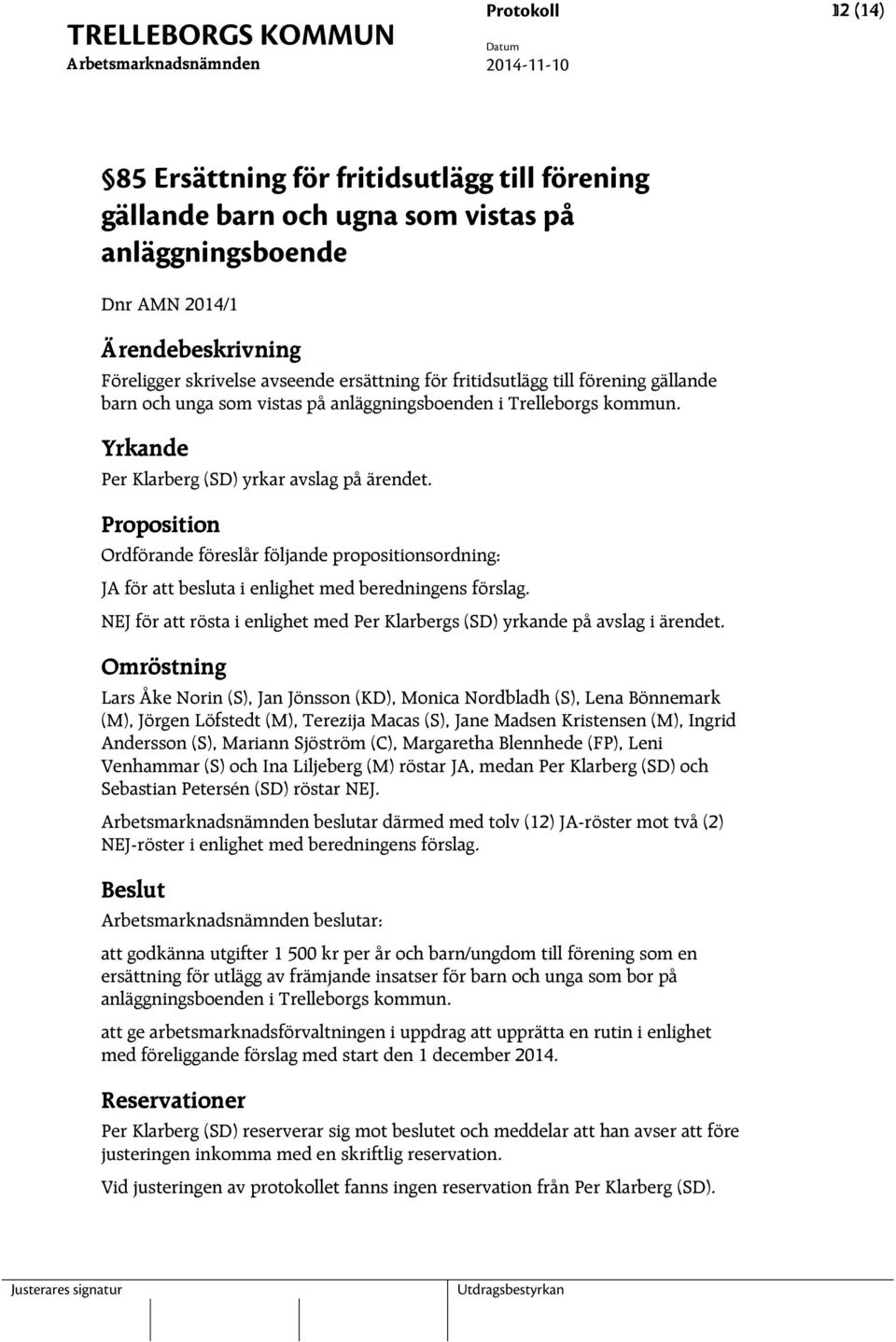 Proposition Ordförande föreslår följande propositionsordning: JA för att besluta i enlighet med beredningens förslag. NEJ för att rösta i enlighet med Per Klarbergs (SD) yrkande på avslag i ärendet.