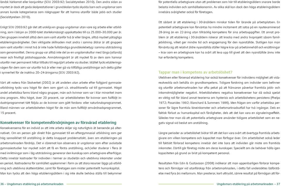 (Socialstyrelsen 2010). Enligt SOU 2003:92 går det att urskilja en grupp ungdomar utan vare sig arbete eller utbildning, som i början av 2000-talet storleksmässigt uppskattades till ca 25.000 30.