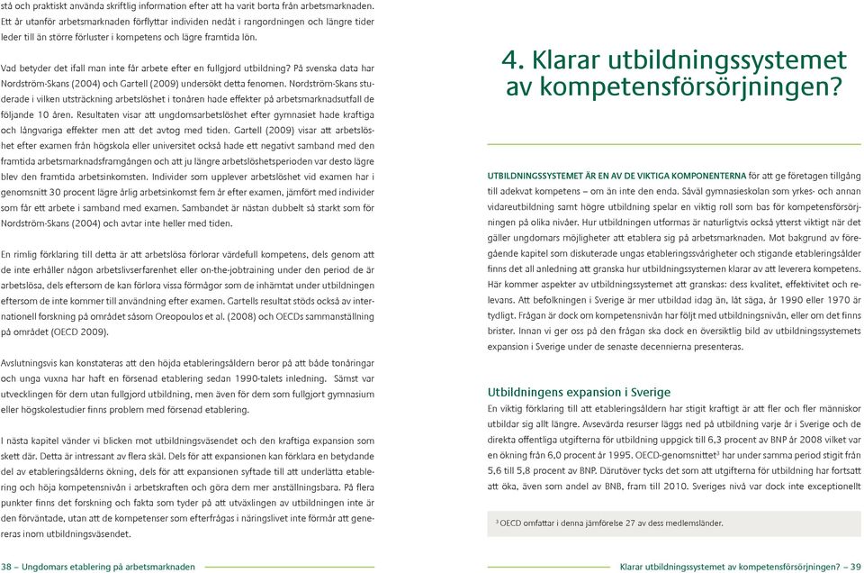 Vad betyder det ifall man inte får arbete efter en fullgjord utbildning? På svenska data har Nordström-Skans (2004) och Gartell (2009) undersökt detta fenomen.