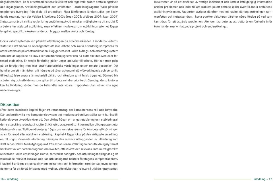 (van der Velden & Wolbers; 2003; Breen 2005; Wolbers 2007; Ryan 2001) Slutsatserna är att strikta regler kring anställningsskydd minskar möjligheterna att snabbt få arbete efter avslutad utbildning,