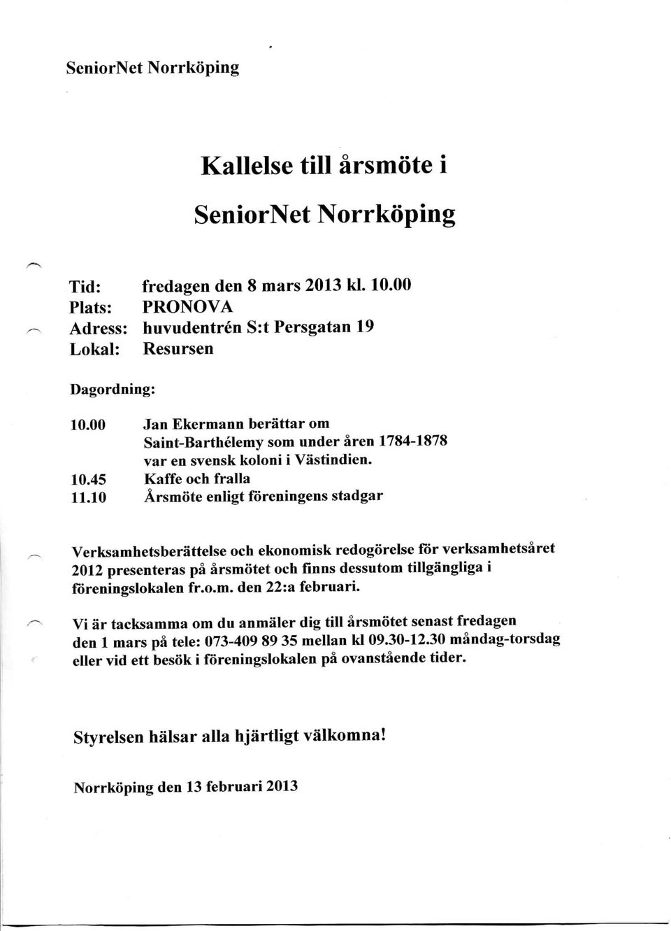 10 Arsmote enligt foreningens stadgar Verksamhetsberattelse och ekonomisk redogorelse for verksamhetsaret 2012 presenteras pa arsmotet och finns dessutom tillgangliga i foreningslokalen fr.o.m. den 22:a februari.