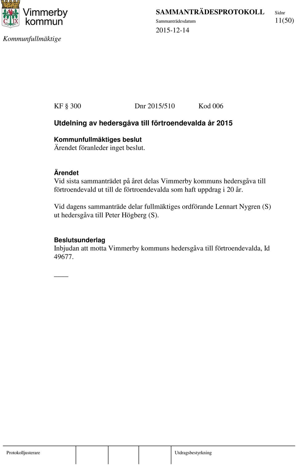 Ärendet Vid sista sammanträdet på året delas Vimmerby kommuns hedersgåva till förtroendevald ut till de