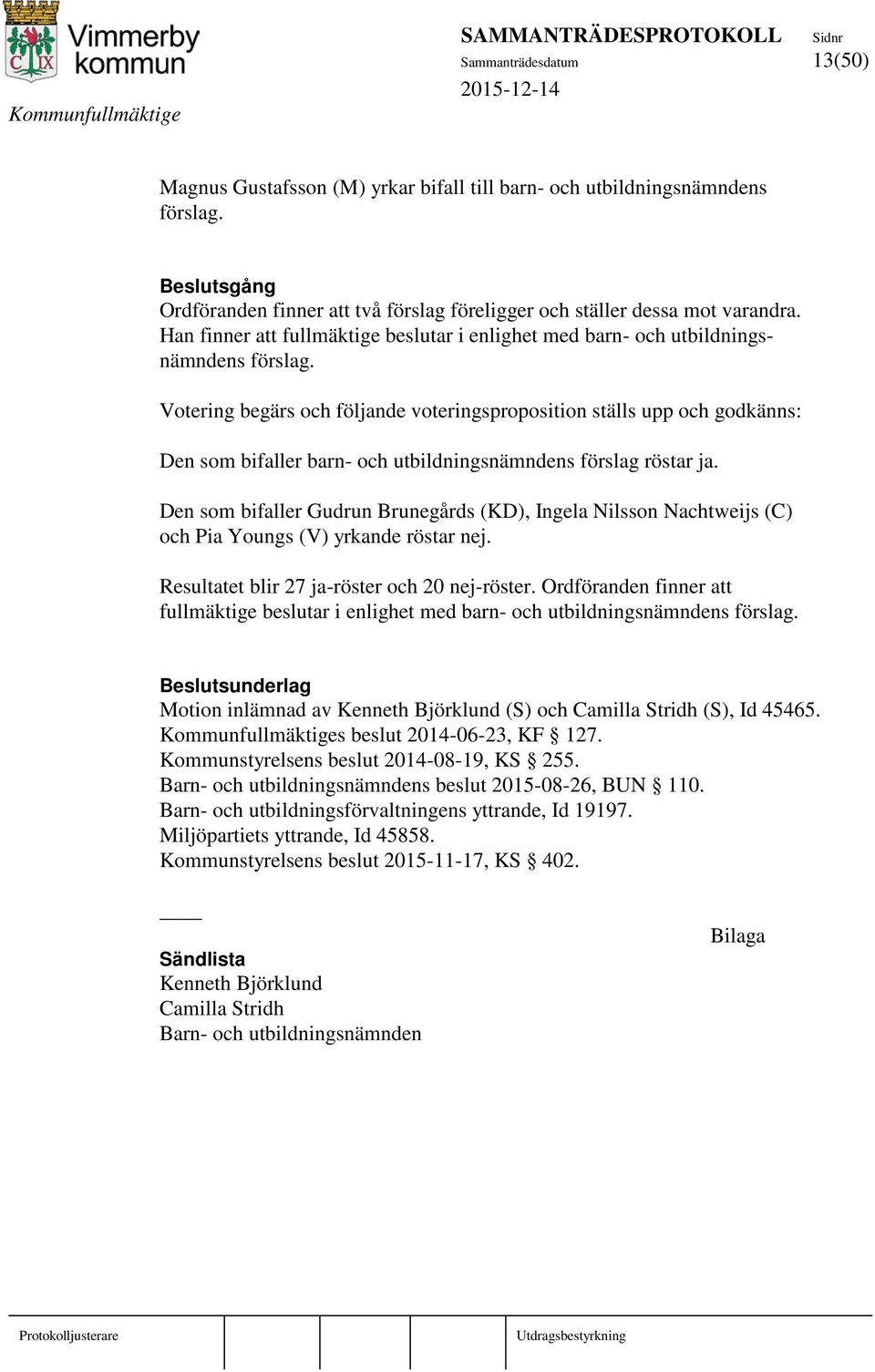 Votering begärs och följande voteringsproposition ställs upp och godkänns: Den som bifaller barn- och utbildningsnämndens förslag röstar ja.