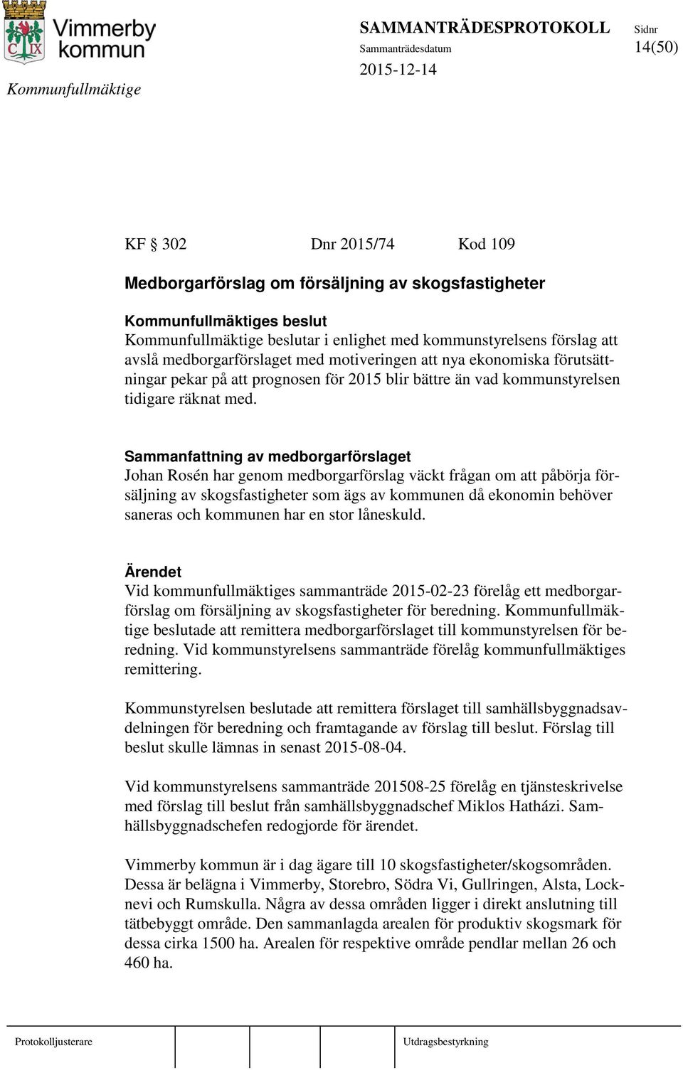 Sammanfattning av medborgarförslaget Johan Rosén har genom medborgarförslag väckt frågan om att påbörja försäljning av skogsfastigheter som ägs av kommunen då ekonomin behöver saneras och kommunen