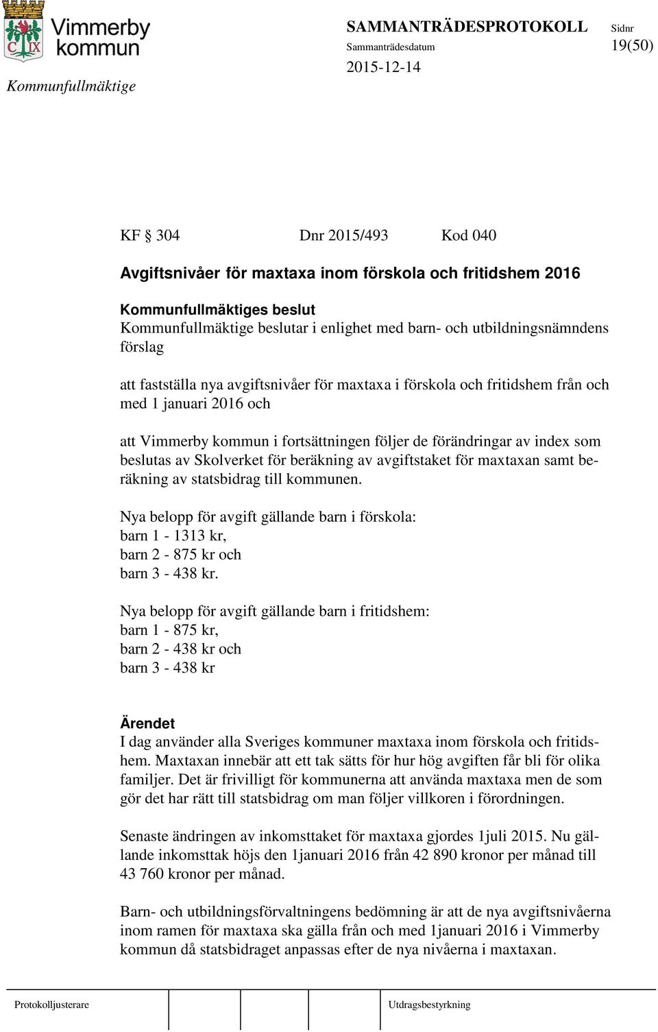 beräkning av avgiftstaket för maxtaxan samt beräkning av statsbidrag till kommunen. Nya belopp för avgift gällande barn i förskola: barn 1-1313 kr, barn 2-875 kr och barn 3-438 kr.