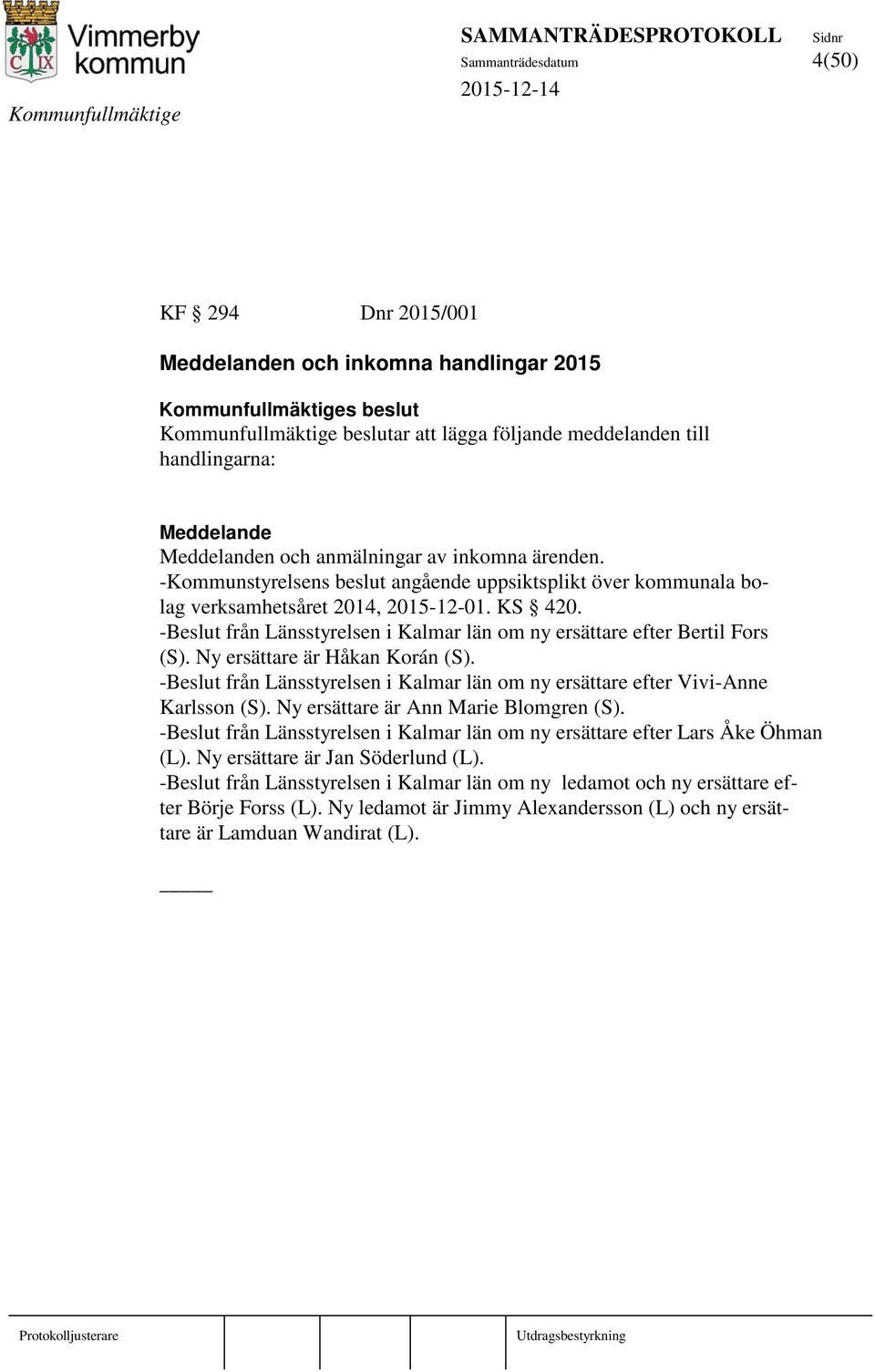 -Beslut från Länsstyrelsen i Kalmar län om ny ersättare efter Bertil Fors (S). Ny ersättare är Håkan Korán (S). -Beslut från Länsstyrelsen i Kalmar län om ny ersättare efter Vivi-Anne Karlsson (S).