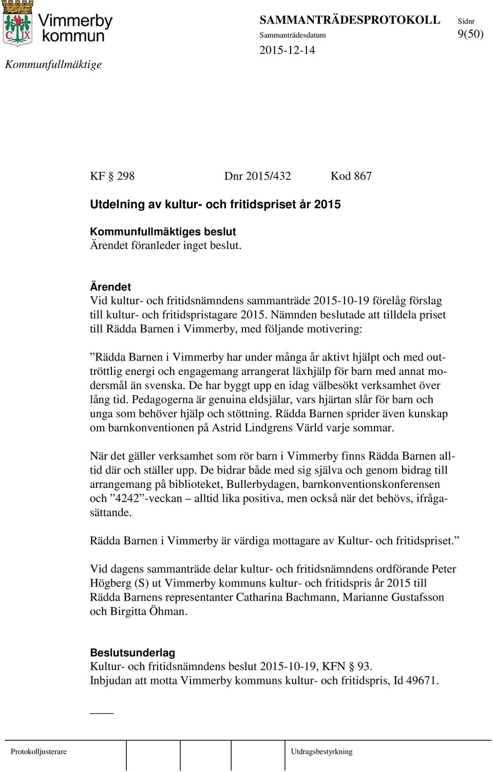 Nämnden beslutade att tilldela priset till Rädda Barnen i Vimmerby, med följande motivering: Rädda Barnen i Vimmerby har under många år aktivt hjälpt och med outtröttlig energi och engagemang