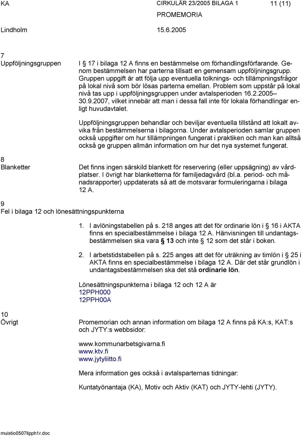 Problem som uppstår på lokal nivå tas upp i uppföljningsgruppen under avtalsperioden 16.2.2005 30.9.2007, vilket innebär att man i dessa fall inte för lokala förhandlingar enligt huvudavtalet.