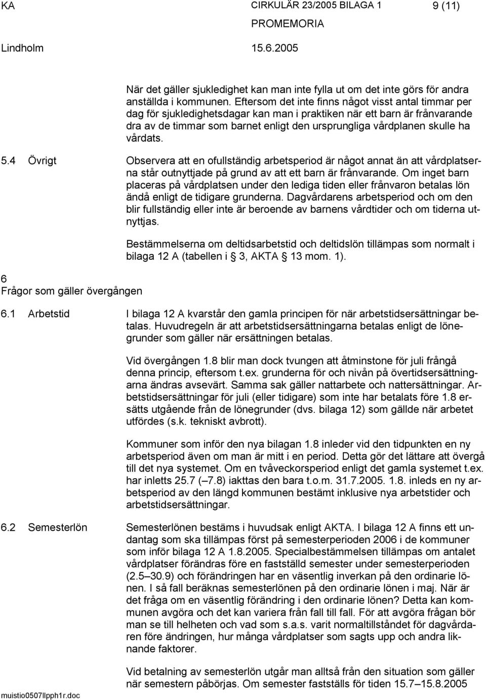 ha vårdats. 5.4 Övrigt Observera att en ofullständig arbetsperiod är något annat än att vårdplatserna står outnyttjade på grund av att ett barn är frånvarande.