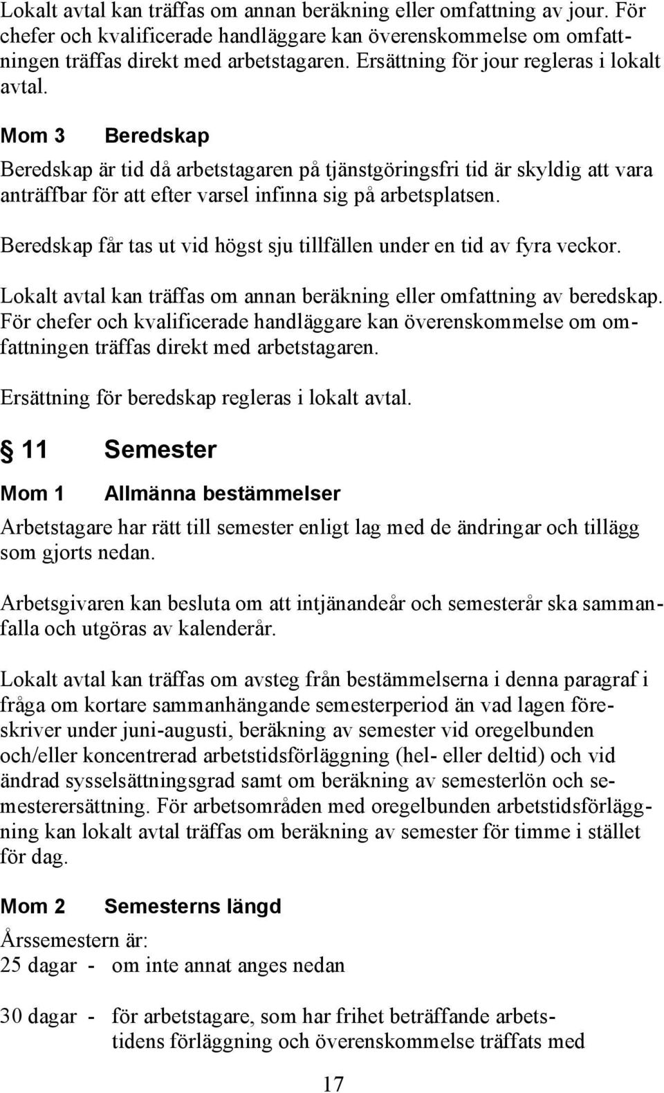 Beredskap får tas ut vid högst sju tillfällen under en tid av fyra veckor. Lokalt avtal kan träffas om annan beräkning eller omfattning av beredskap.