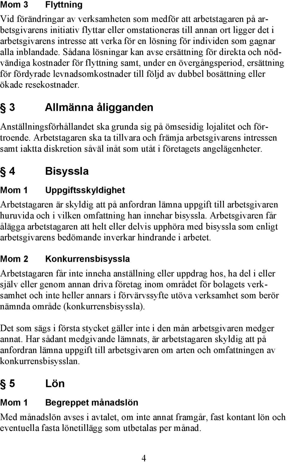 Sådana lösningar kan avse ersättning för direkta och nödvändiga kostnader för flyttning samt, under en övergångsperiod, ersättning för fördyrade levnadsomkostnader till följd av dubbel bosättning