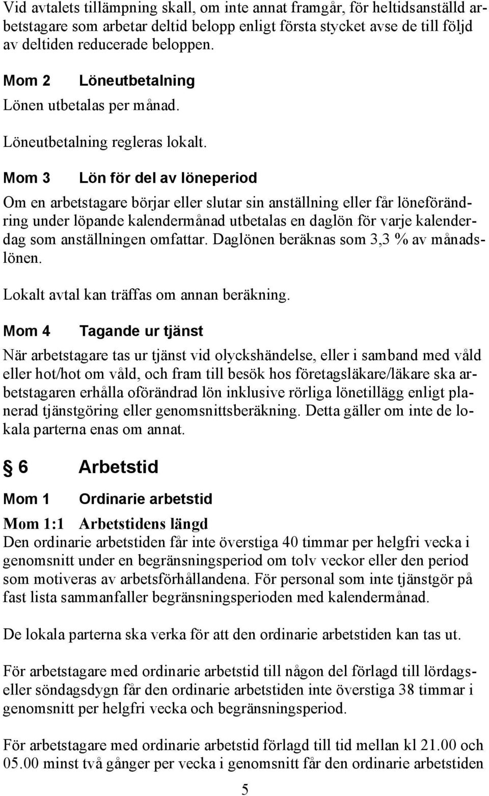 Mom 3 Lön för del av löneperiod Om en arbetstagare börjar eller slutar sin anställning eller får löneförändring under löpande kalendermånad utbetalas en daglön för varje kalenderdag som anställningen