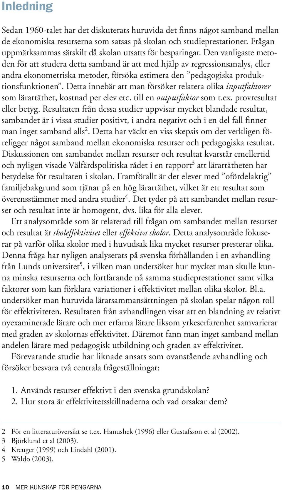 Den vanligaste metoden för att studera detta samband är att med hjälp av regressionsanalys, eller andra ekonometriska metoder, försöka estimera den pedagogiska produktionsfunktionen.