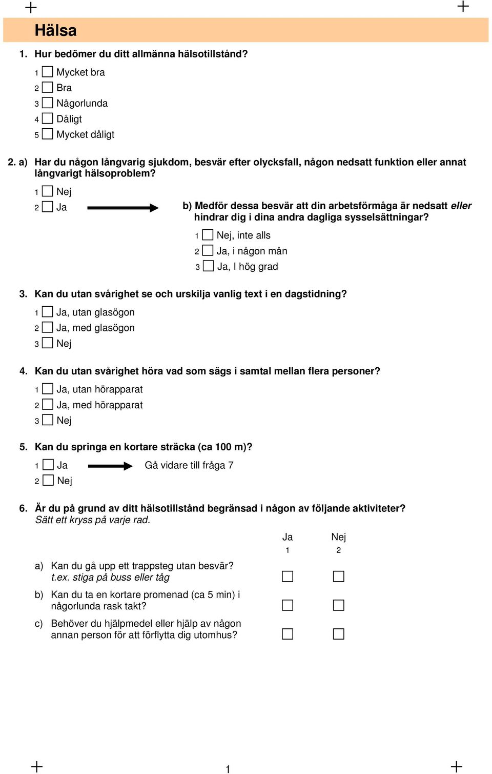 2 Ja b) Medför dessa besvär att din arbetsförmåga är nedsatt eller hindrar dig i dina andra dagliga sysselsättningar?, inte alls 2 Ja, i någon mån 3 Ja, I hög grad 3.