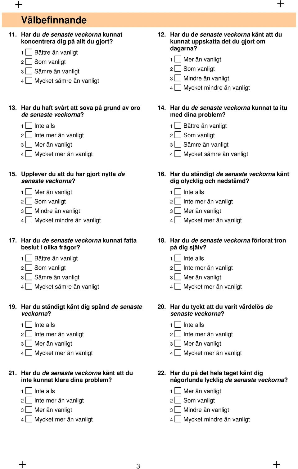 Har du haft svårt att sova på grund av oro de senaste veckorna? 1 Inte alls 2 Inte mer än vanligt 3 Mer än vanligt 4 Mycket mer än vanligt 14.