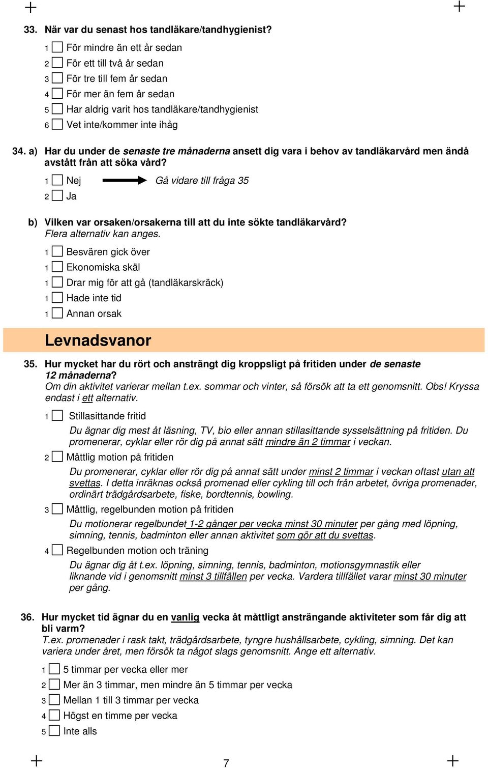 a) Har du under de senaste tre månaderna ansett dig vara i behov av tandläkarvård men ändå avstått från att söka vård?