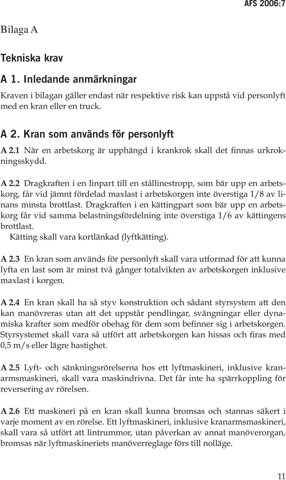 2 Dragkraften i en linpart till en stållinestropp, som bär upp en arbetskorg, får vid jämnt fördelad maxlast i arbetskorgen inte överstiga 1/8 av linans minsta brottlast.