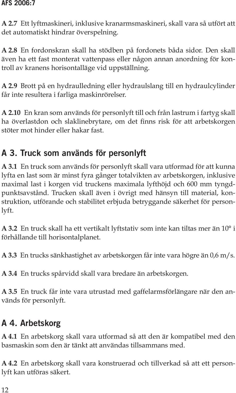 9 Brott på en hydraulledning eller hydraulslang till en hydraulcylinder får inte resultera i farliga maskinrörelser. A 2.