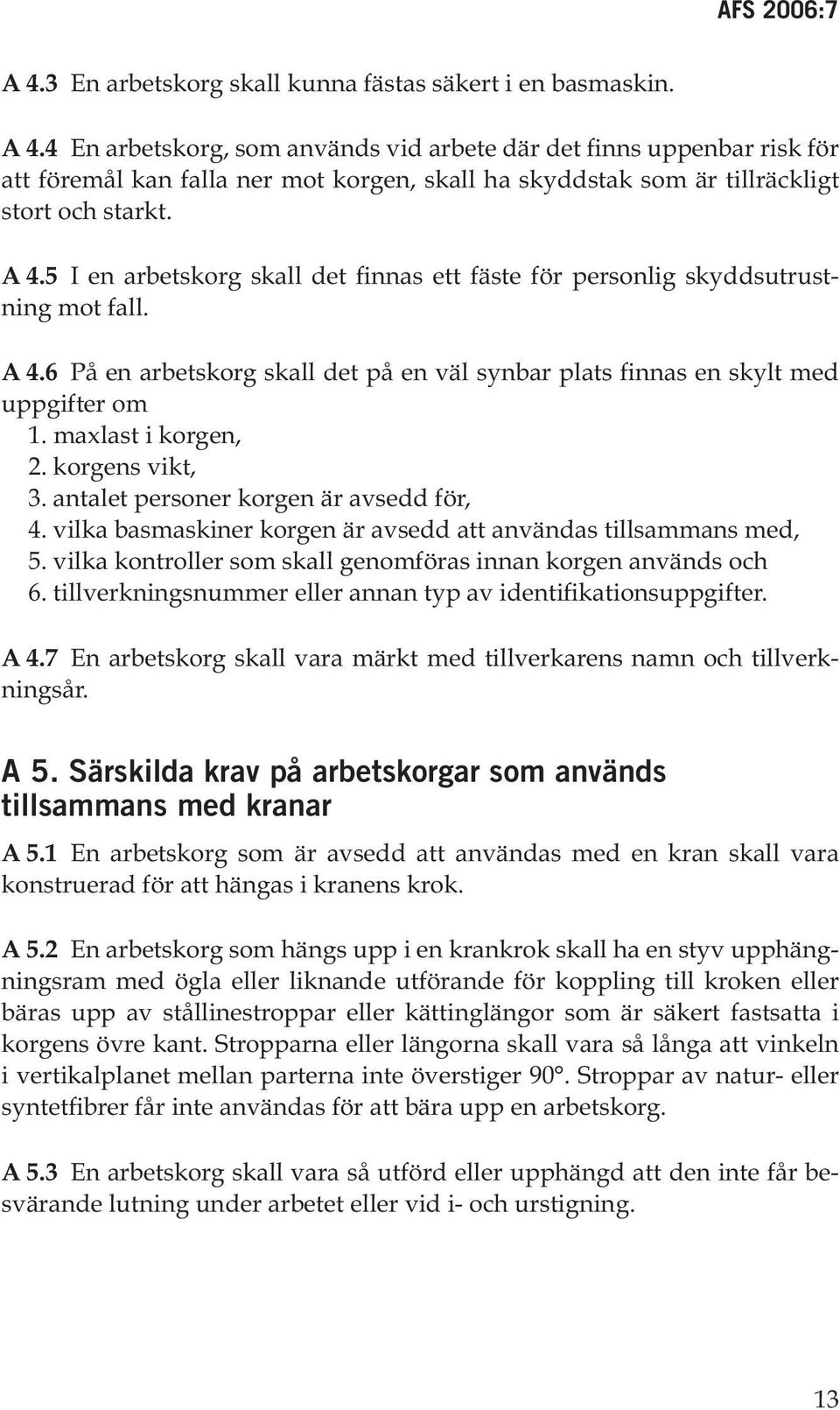 5 I en arbetskorg skall det finnas ett fäste för personlig skyddsutrustning mot fall. A 4.6 På en arbetskorg skall det på en väl synbar plats finnas en skylt med uppgifter om 1. maxlast i korgen, 2.