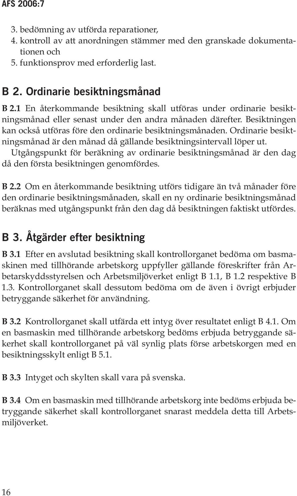 Ordinarie besiktningsmånad är den månad då gällande besiktningsintervall löper ut. Utgångspunkt för beräkning av ordinarie besiktningsmånad är den dag då den första besiktningen genomfördes. B 2.